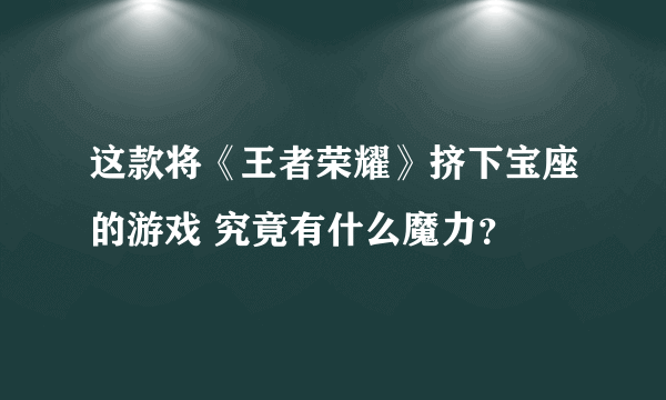 这款将《王者荣耀》挤下宝座的游戏 究竟有什么魔力？