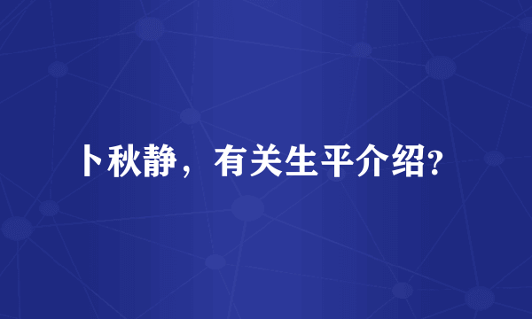 卜秋静，有关生平介绍？