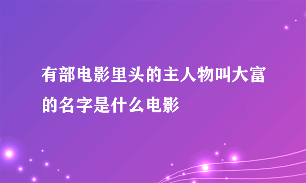 有部电影里头的主人物叫大富的名字是什么电影