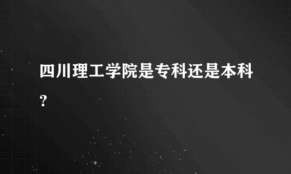 四川理工学院是专科还是本科？