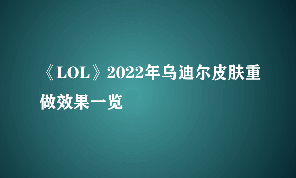 《LOL》2022年乌迪尔皮肤重做效果一览