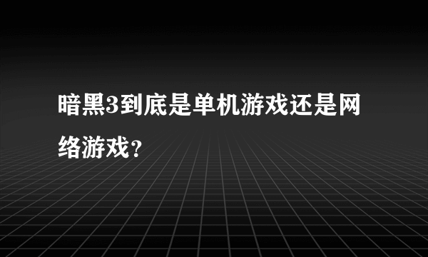 暗黑3到底是单机游戏还是网络游戏？