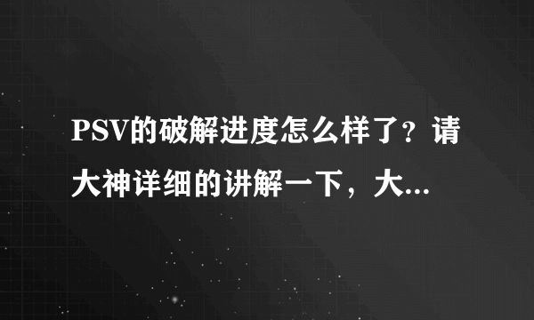 PSV的破解进度怎么样了？请大神详细的讲解一下，大概什么气候能破解