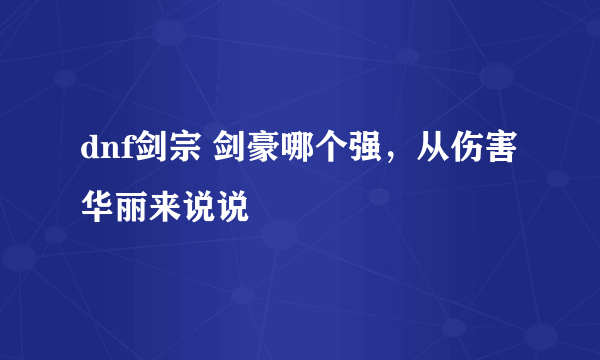 dnf剑宗 剑豪哪个强，从伤害华丽来说说