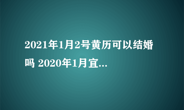 2021年1月2号黄历可以结婚吗 2020年1月宜嫁娶的日子有哪些