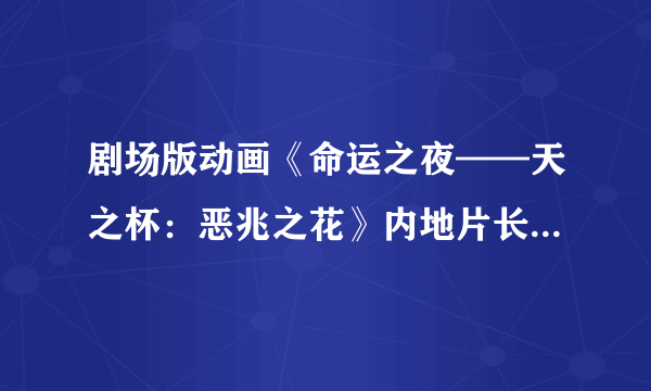 剧场版动画《命运之夜——天之杯：恶兆之花》内地片长119分钟 或有少量删减
