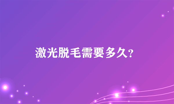 激光脱毛需要多久？