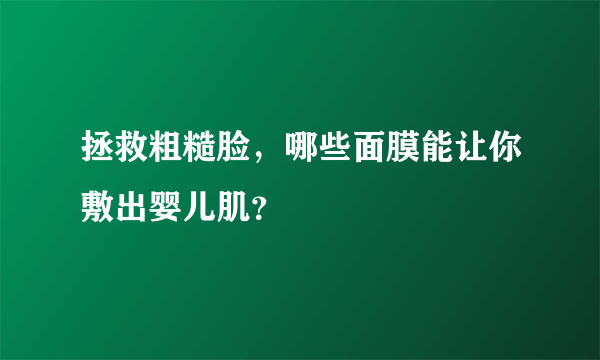 拯救粗糙脸，哪些面膜能让你敷出婴儿肌？