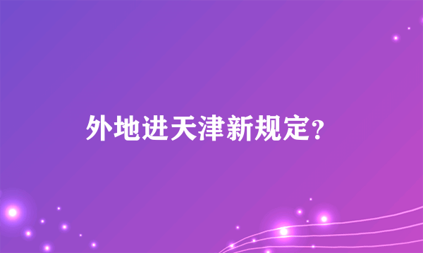 外地进天津新规定？