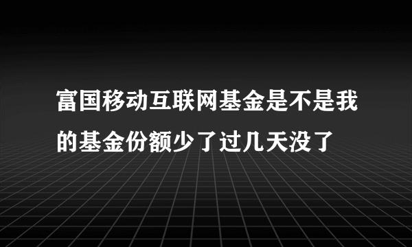 富国移动互联网基金是不是我的基金份额少了过几天没了