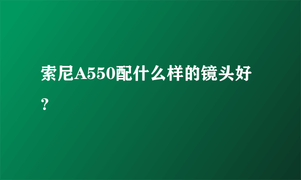 索尼A550配什么样的镜头好？