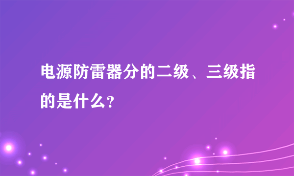 电源防雷器分的二级、三级指的是什么？