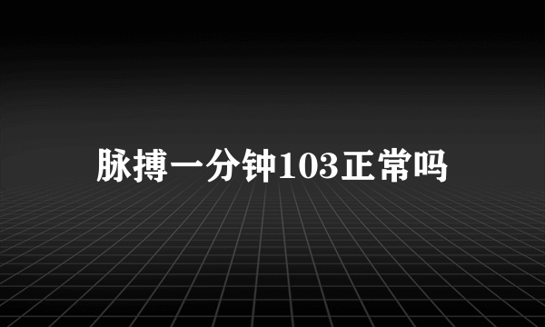 脉搏一分钟103正常吗