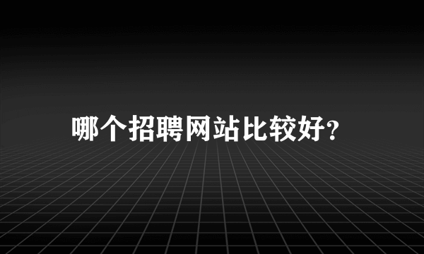 哪个招聘网站比较好？