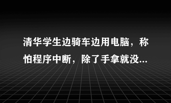 清华学生边骑车边用电脑，称怕程序中断，除了手拿就没有其他解决办法？