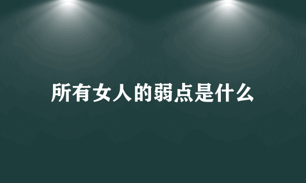 所有女人的弱点是什么