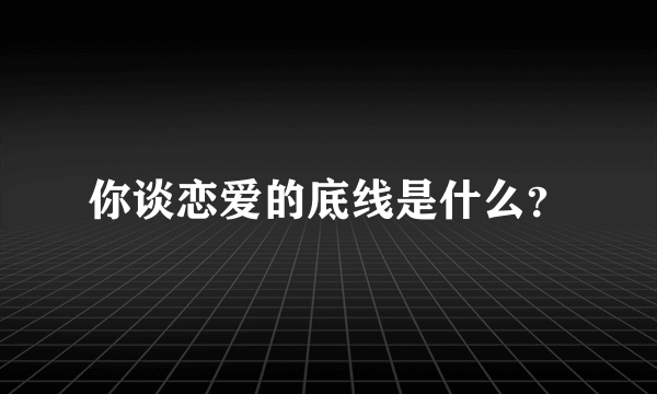 你谈恋爱的底线是什么？