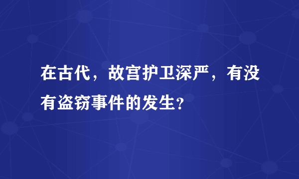 在古代，故宫护卫深严，有没有盗窃事件的发生？