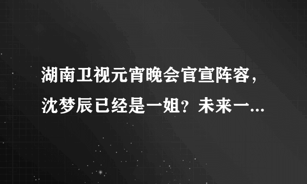 湖南卫视元宵晚会官宣阵容，沈梦辰已经是一姐？未来一哥也出现了