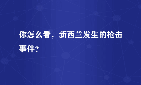 你怎么看，新西兰发生的枪击事件？