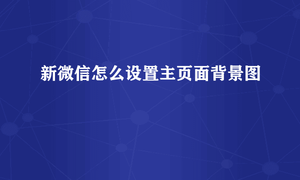 新微信怎么设置主页面背景图