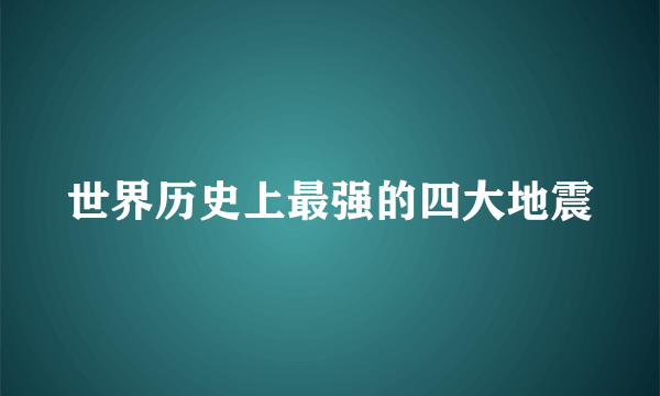 世界历史上最强的四大地震