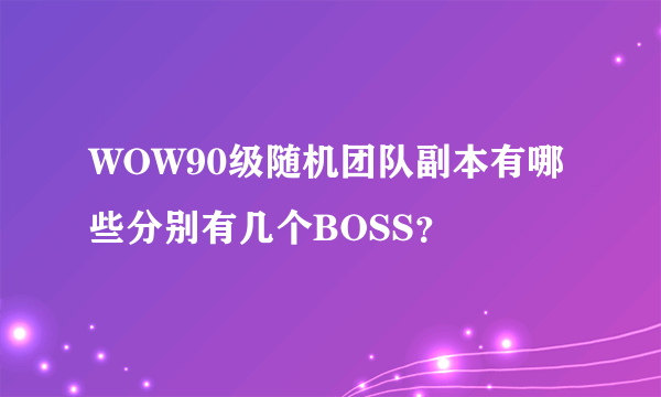 WOW90级随机团队副本有哪些分别有几个BOSS？