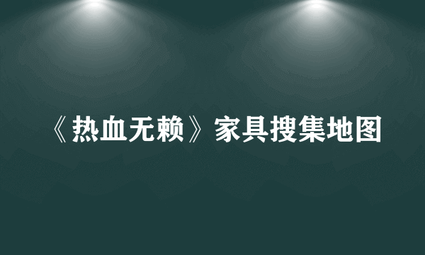 《热血无赖》家具搜集地图