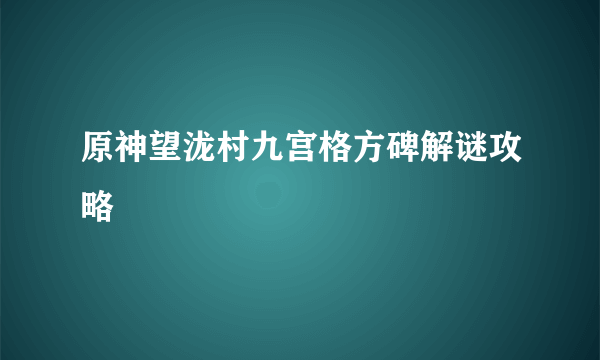 原神望泷村九宫格方碑解谜攻略