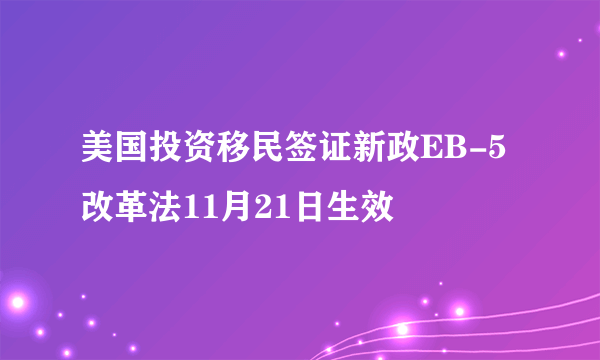 美国投资移民签证新政EB-5改革法11月21日生效