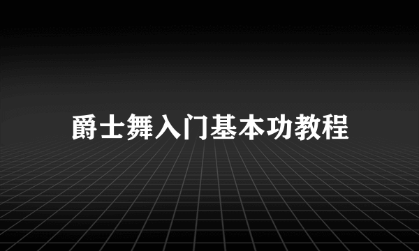 爵士舞入门基本功教程