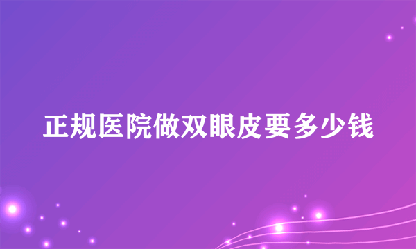 正规医院做双眼皮要多少钱