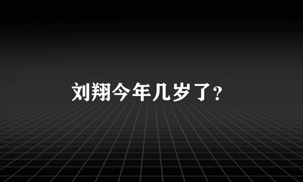 刘翔今年几岁了？