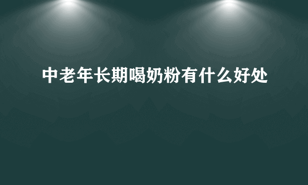 中老年长期喝奶粉有什么好处