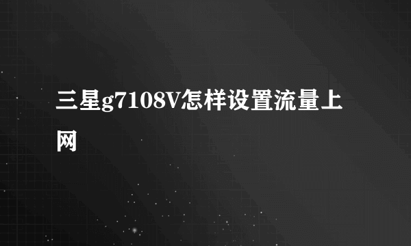 三星g7108V怎样设置流量上网