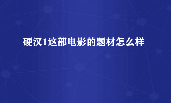 硬汉1这部电影的题材怎么样