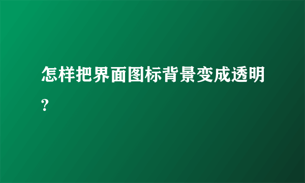 怎样把界面图标背景变成透明?