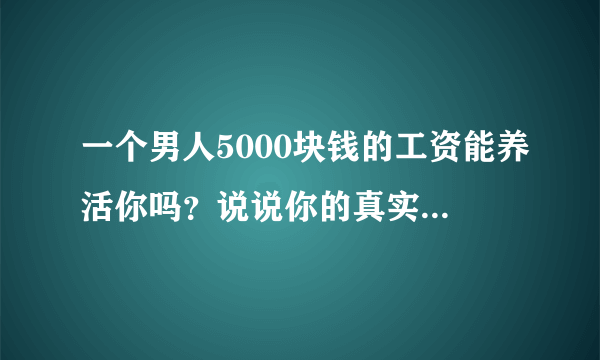 一个男人5000块钱的工资能养活你吗？说说你的真实消费水平？