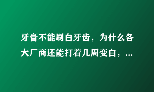 牙膏不能刷白牙齿，为什么各大厂商还能打着几周变白，变亮的广告，这是营销欺骗吗？