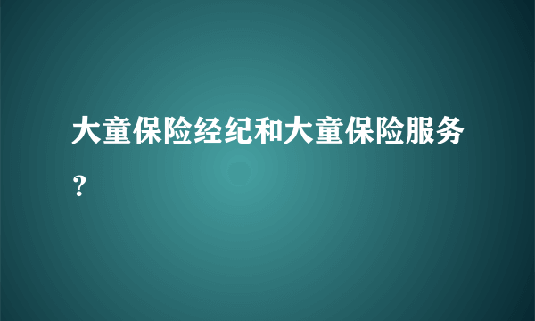 大童保险经纪和大童保险服务？