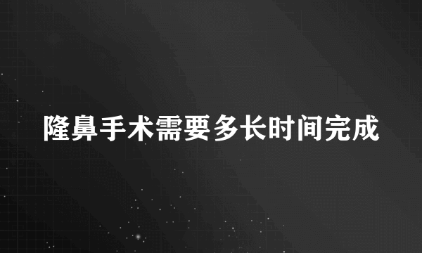 隆鼻手术需要多长时间完成