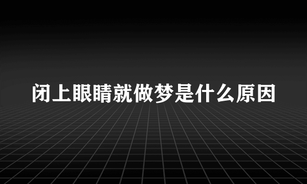 闭上眼睛就做梦是什么原因