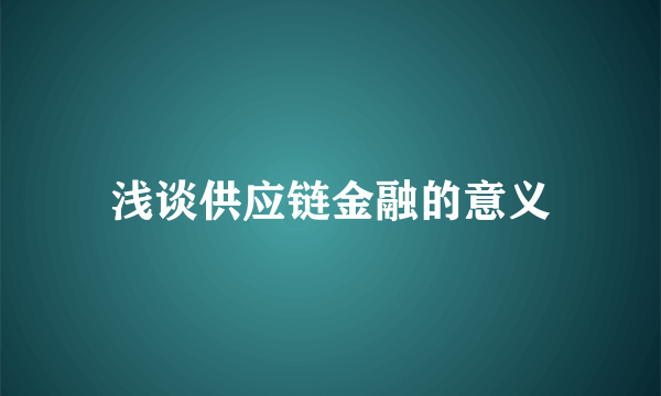 浅谈供应链金融的意义