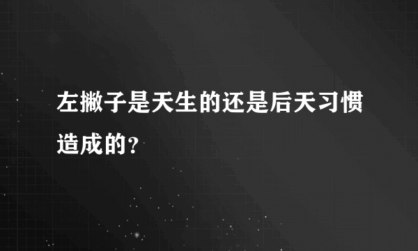 左撇子是天生的还是后天习惯造成的？