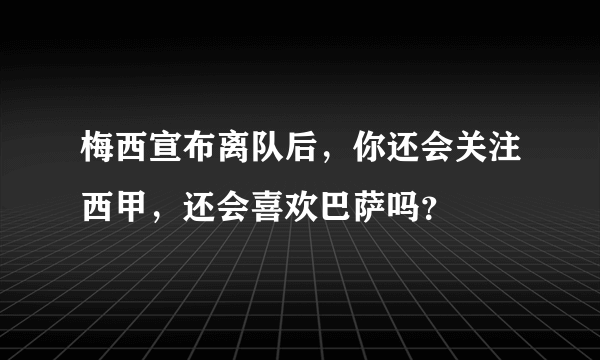 梅西宣布离队后，你还会关注西甲，还会喜欢巴萨吗？