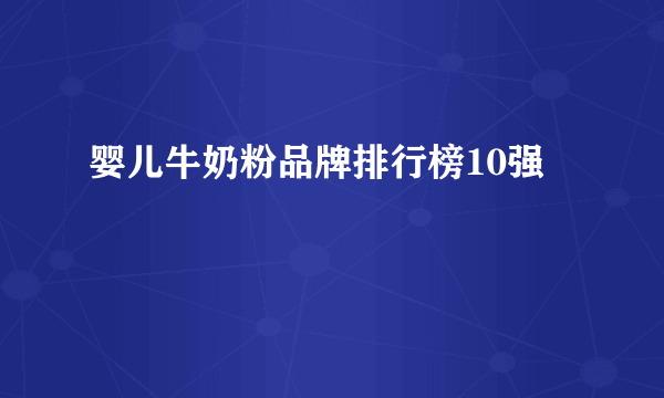 婴儿牛奶粉品牌排行榜10强