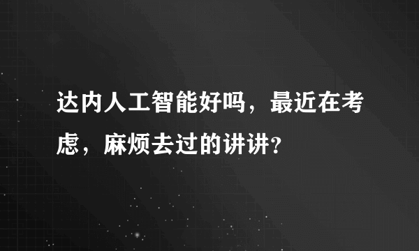 达内人工智能好吗，最近在考虑，麻烦去过的讲讲？