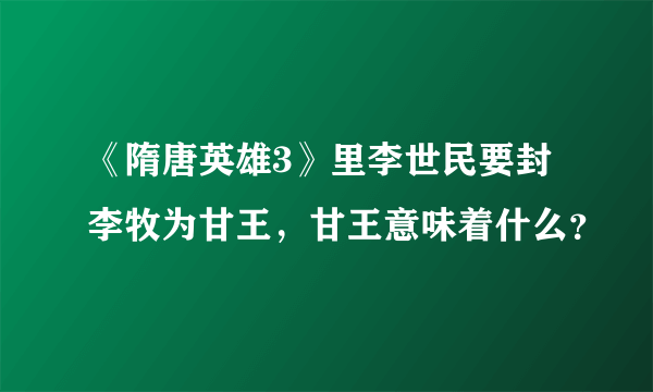 《隋唐英雄3》里李世民要封李牧为甘王，甘王意味着什么？