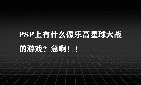 PSP上有什么像乐高星球大战的游戏？急啊！！