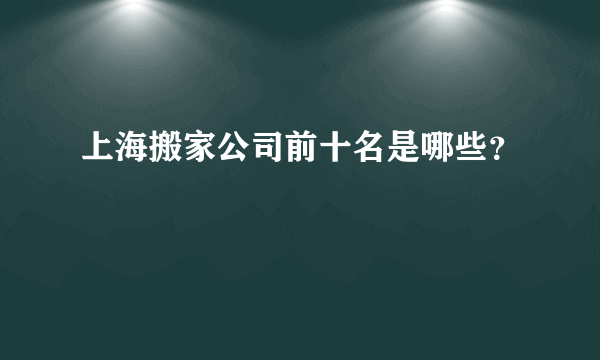 上海搬家公司前十名是哪些？